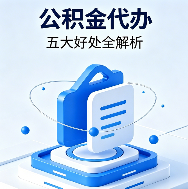济南公积金代办到底值不值？这5大好处让你少走弯路